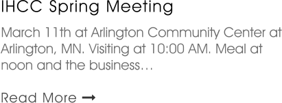 IHCC Spring Meeting   March 11th at Arlington Community Center at Arlington, MN. Visiting at 10:00 AM. Meal at noon and the business…  Read More 